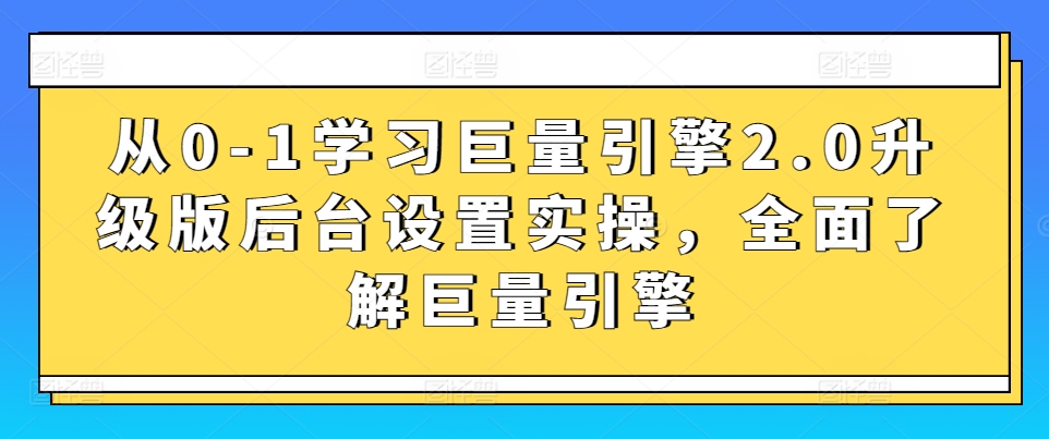 从0-1学习巨量引擎2.0升级版后台设置实操，全面了解巨量引擎-小哥找项目网创