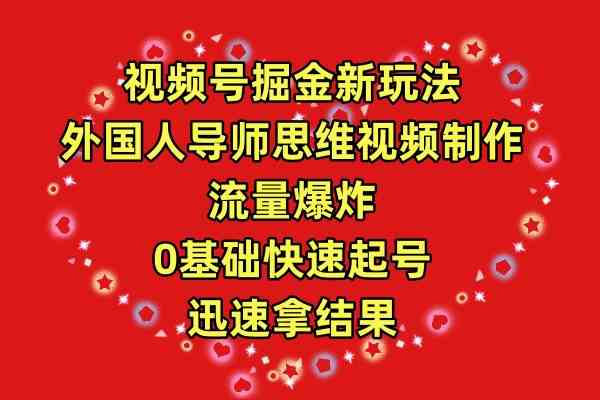 （9877期）视频号掘金新玩法，外国人导师思维视频制作，流量爆炸，0其础快速起号，…-小哥找项目网创