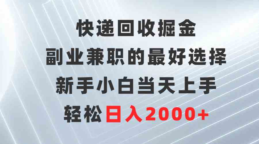 （9546期）快递回收掘金，副业兼职的最好选择，新手小白当天上手，轻松日入2000+-小哥找项目网创