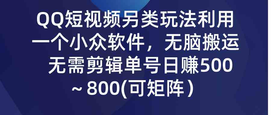 （9493期）QQ短视频另类玩法，利用一个小众软件，无脑搬运，无需剪辑单号日赚500～…-小哥找项目网创