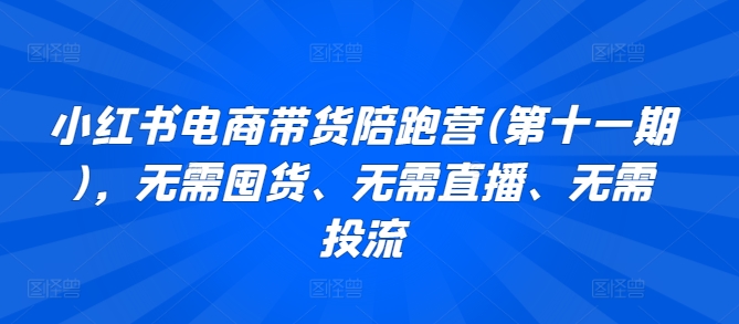 小红书电商带货陪跑营(第十一期)，无需囤货、无需直播、无需投流-小哥找项目网创