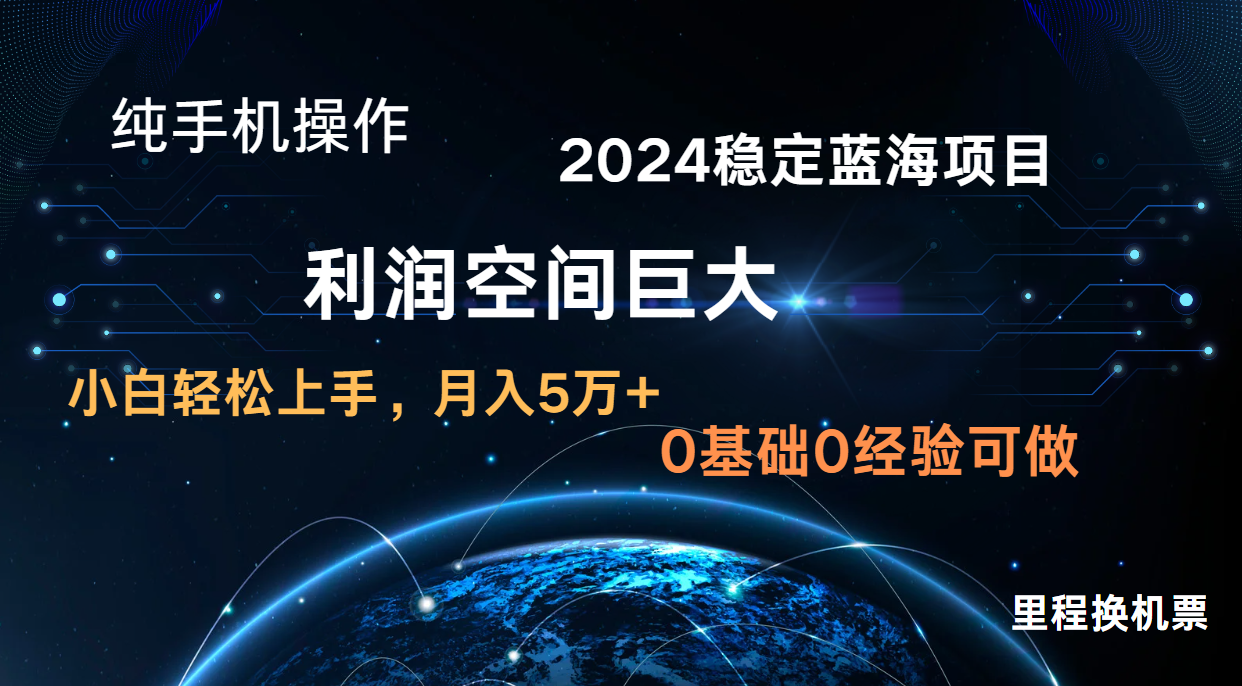 2024新蓝海项目 无门槛高利润长期稳定  纯手机操作 单日收益3000+ 小白当天上手-小哥找项目网创