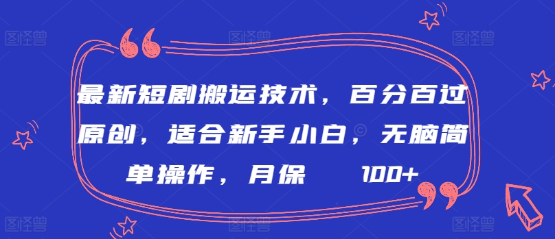 最新短剧搬运技术，百分百过原创，适合新手小白，无脑简单操作，月保底2000+-小哥找项目网创