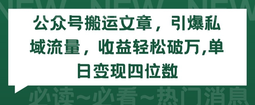 公众号搬运文章，引爆私域流量，收益轻松破万，单日变现四位数-小哥找项目网创