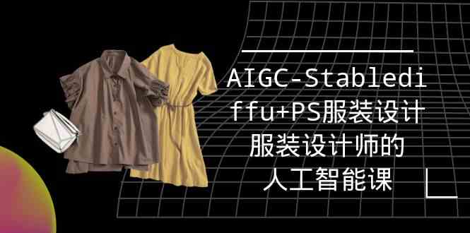 实战培训班：AIGC-Stablediffu+PS服装设计-服装设计师的人工智能课（16节）-小哥找项目网创