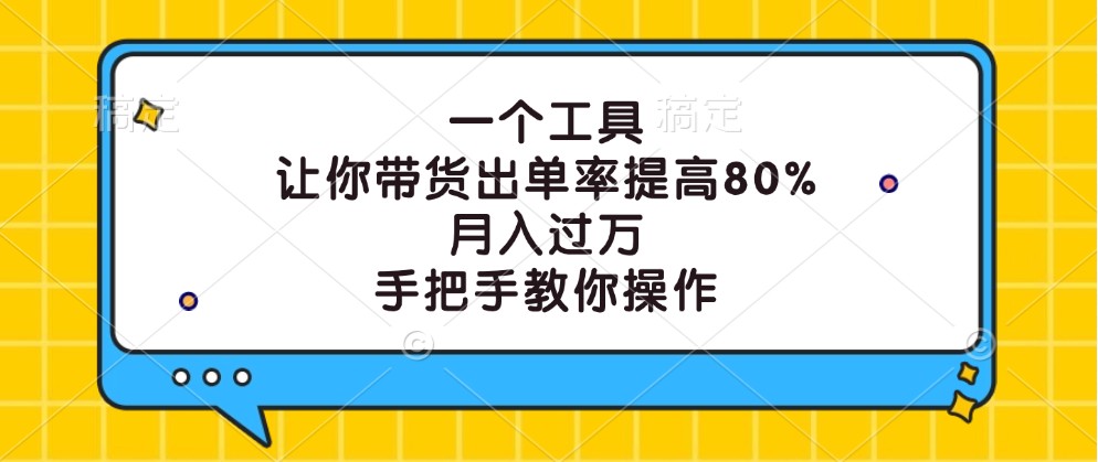 一个工具，让你带货出单率提高80%，月入过万，手把手教你操作-小哥找项目网创