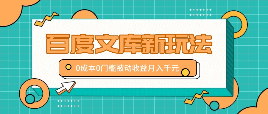 百度文库新玩法，0成本0门槛，新手小白也可以布局操作，被动收益月入千元-小哥找项目网创