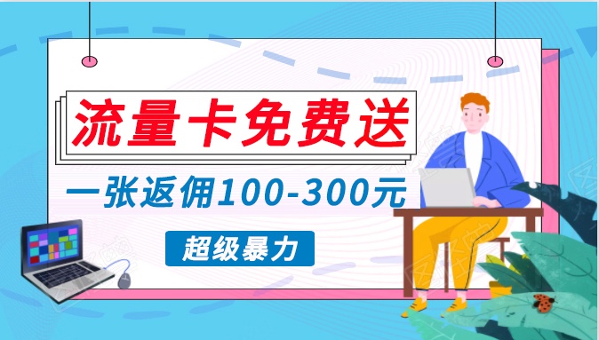 流量卡免费送，一张返佣100-300元，超暴力蓝海项目，轻松月入过万！-小哥找项目网创