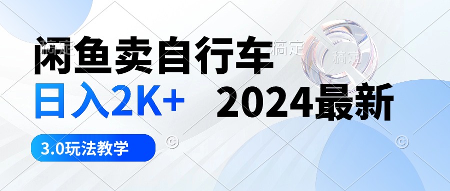 （10296期）闲鱼卖自行车 日入2K+ 2024最新 3.0玩法教学-小哥找项目网创