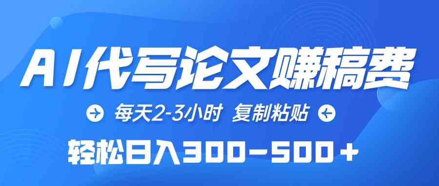 （10042期）AI代写论文赚稿费，每天2-3小时，复制粘贴，轻松日入300-500＋-小哥找项目网创