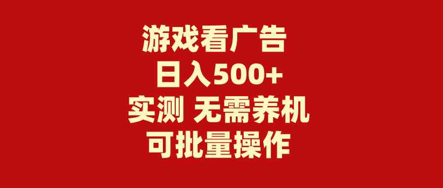 （9904期）游戏看广告 无需养机 操作简单 没有成本 日入500+-小哥找项目网创