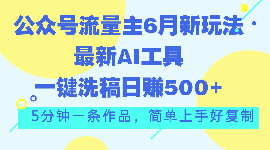 公众号流量主6月新玩法，最新AI工具一键洗稿单号日赚500+，5分钟一条作…-小哥找项目网创