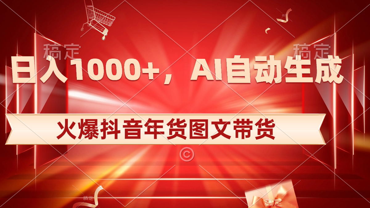 日入1000+火爆抖音年货图文带货，AI自动生成自己的年货原创图文-小哥找项目网创