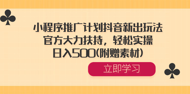 小程序推广计划抖音新出玩法，官方大力扶持，轻松实操，日入500(附赠素材) -小哥找项目网创