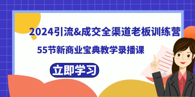 2024引流&成交全渠道老板训练营，55节新商业宝典教学录播课-小哥找项目网创