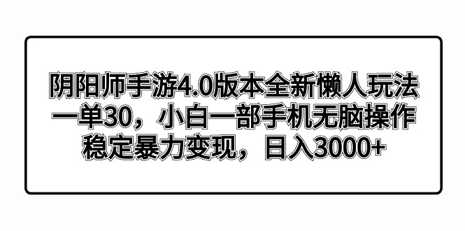 阴阳师手游4.0版本全新懒人玩法，一单30，小白一部手机无脑操作，稳定暴…-小哥找项目网创