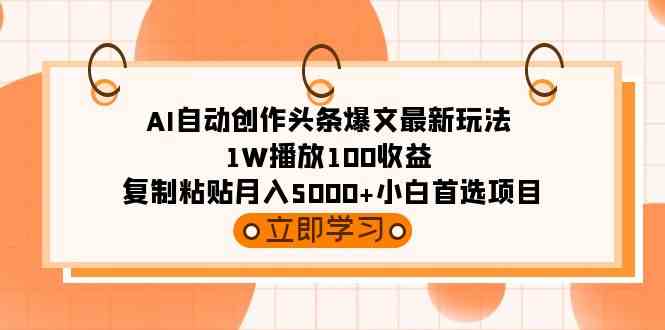 （9260期）AI自动创作头条爆文最新玩法 1W播放100收益 复制粘贴月入5000+小白首选项目-小哥找项目网创