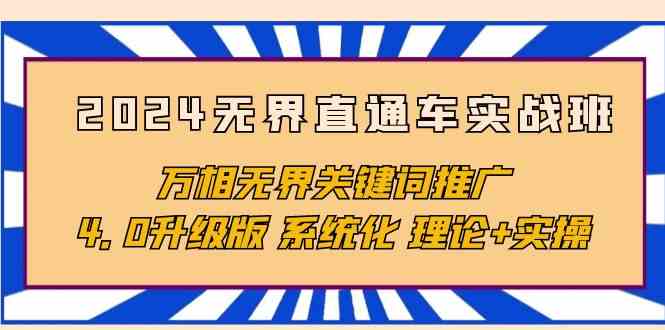 （10075期）2024无界直通车实战班，万相无界关键词推广，4.0升级版 系统化 理论+实操-小哥找项目网创