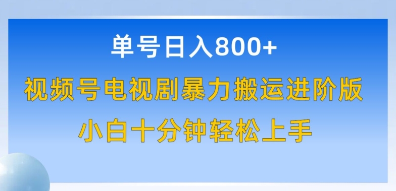 单号日赚800+，视频号电视剧暴力搬运进阶版，100%过原创，小白十分钟也能轻松入手-小哥找项目网创