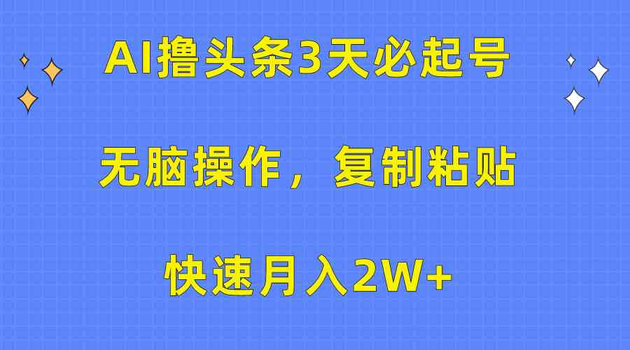 （10043期）AI撸头条3天必起号，无脑操作3分钟1条，复制粘贴快速月入2W+-小哥找项目网创