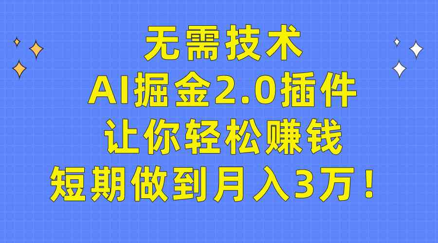 （9535期）无需技术，AI掘金2.0插件让你轻松赚钱，短期做到月入3万！-小哥找项目网创