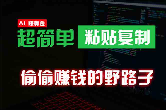 （10044期）偷偷赚钱野路子，0成本海外淘金，无脑粘贴复制 稳定且超简单 适合副业兼职-小哥找项目网创