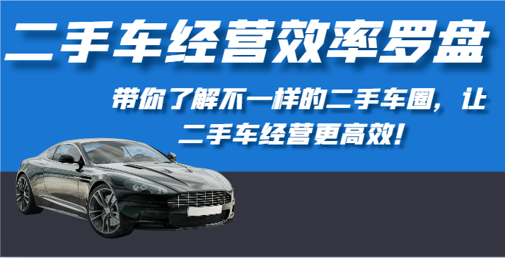 二手车经营效率罗盘-带你了解不一样的二手车圈，让二手车经营更高效！-小哥找项目网创