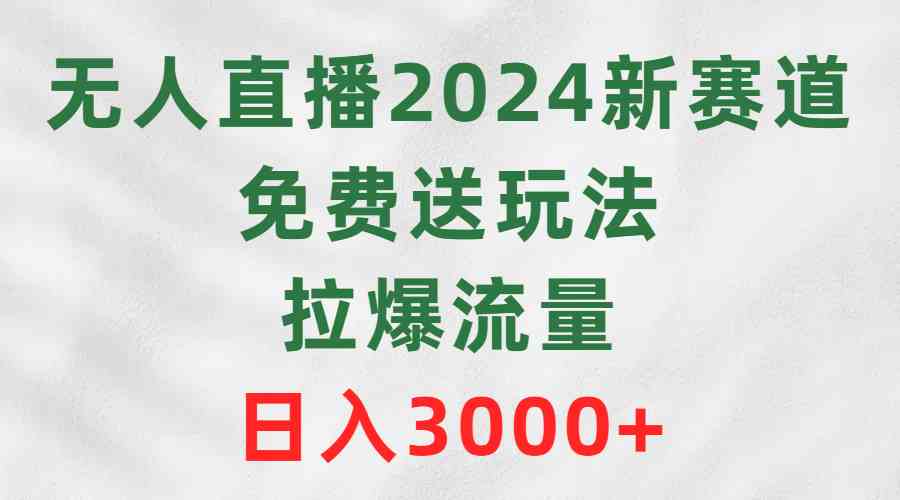 （9496期）无人直播2024新赛道，免费送玩法，拉爆流量，日入3000+-小哥找项目网创