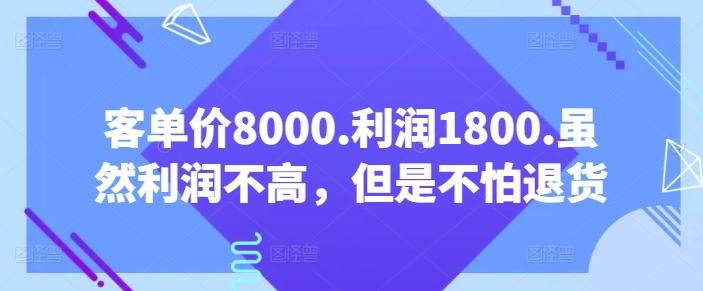 客单价8000.利润1800.虽然利润不高，但是不怕退货【付费文章】-小哥找项目网创