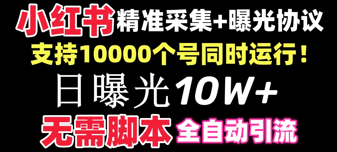 【价值10万！】小红书全自动采集+引流协议一体版！无需手机，支持10000-小哥找项目网创