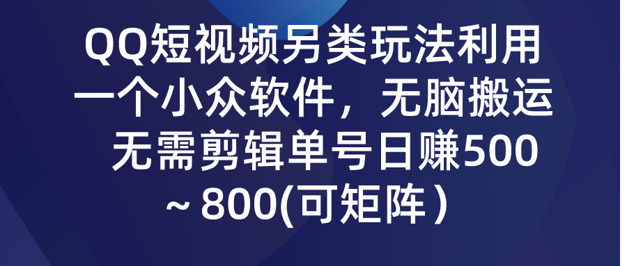 QQ短视频另类玩法，利用一个小众软件，无脑搬运，日赚500-800-小哥找项目网创