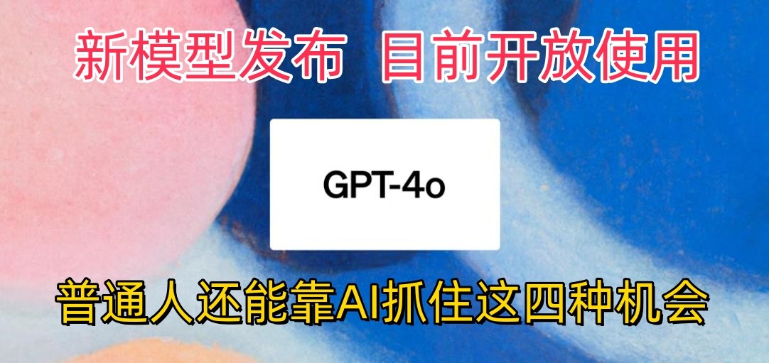 最强模型ChatGPT-4omni震撼发布，目前开放使用，普通人可以利用AI抓住的四…-小哥找项目网创