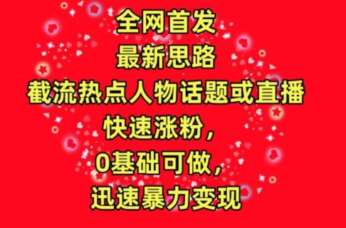 全网首发，截流热点人物话题或直播，快速涨粉，0基础可做，迅速暴力变现-小哥找项目网创