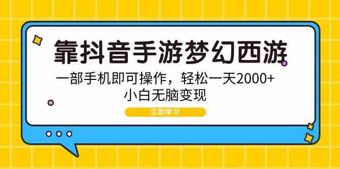 （9452期）靠抖音手游梦幻西游，一部手机即可操作，轻松一天2000+，小白无脑变现-小哥找项目网创