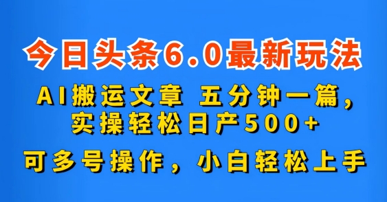 今日头条6.0最新玩法，AI搬运文章，可多号操作，小白轻松上手-小哥找项目网创