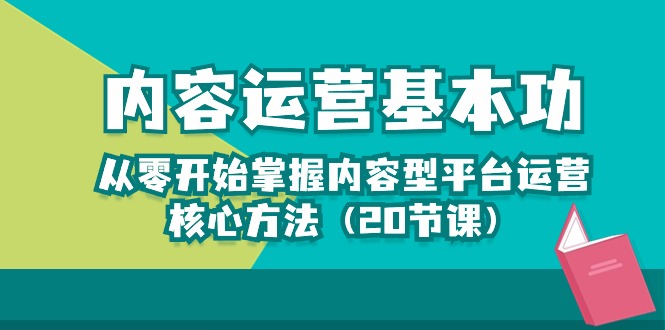 内容运营-基本功：从零开始掌握内容型平台运营核心方法（20节课）-小哥找项目网创