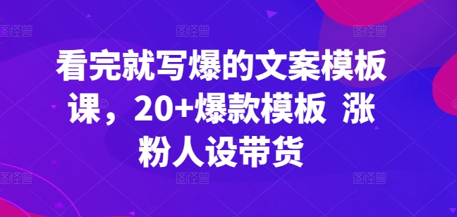 看完就写爆的文案模板课，20+爆款模板  涨粉人设带货-小哥找项目网创