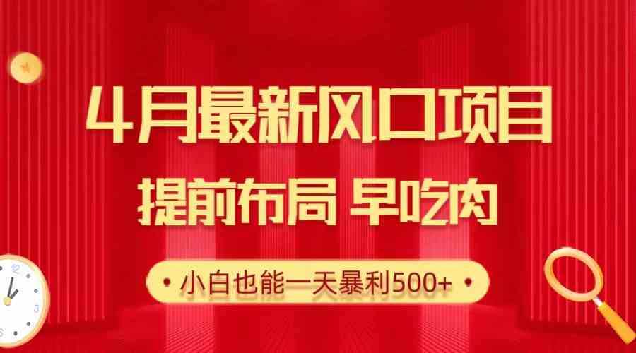 （10137期）28.4月最新风口项目，提前布局早吃肉，小白也能一天暴利500+-小哥找项目网创