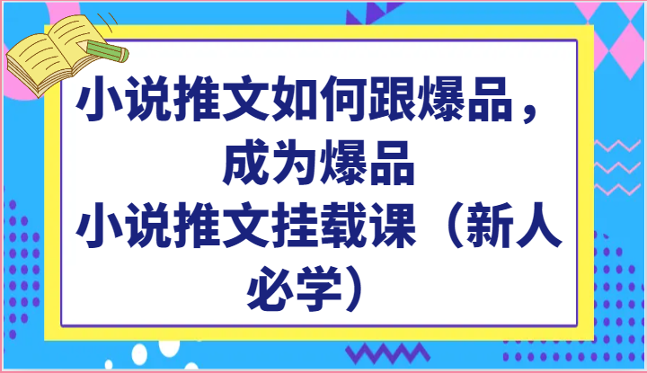 小说推文如何跟爆品，成为爆品，小说推文挂载课（新人必学）-小哥找项目网创