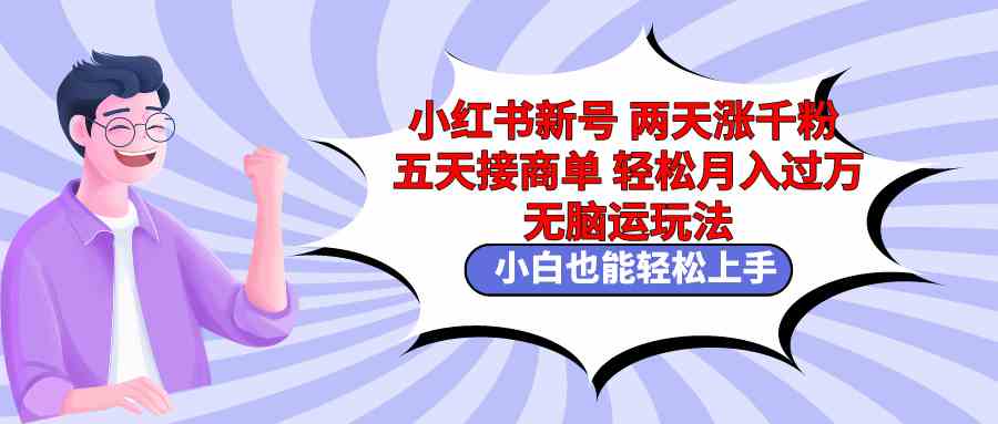 （9239期）小红书新号两天涨千粉五天接商单轻松月入过万 无脑搬运玩法 小白也能轻…-小哥找项目网创