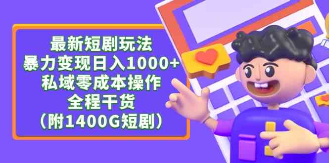 （9420期）最新短剧玩法，暴力变现日入1000+私域零成本操作，全程干货（附1400G短剧）-小哥找项目网创