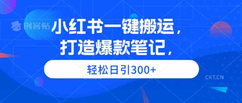 （9673期）小红书一键搬运，打造爆款笔记，轻松日引300+-小哥找项目网创