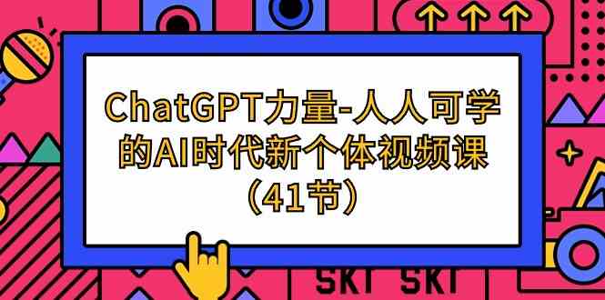 （9670期）ChatGPT-力量-人人可学的AI时代新个体视频课（41节）-小哥找项目网创