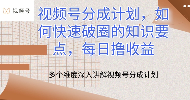 视频号分成计划，如何快速破圈的知识要点，每日撸收益-小哥找项目网创