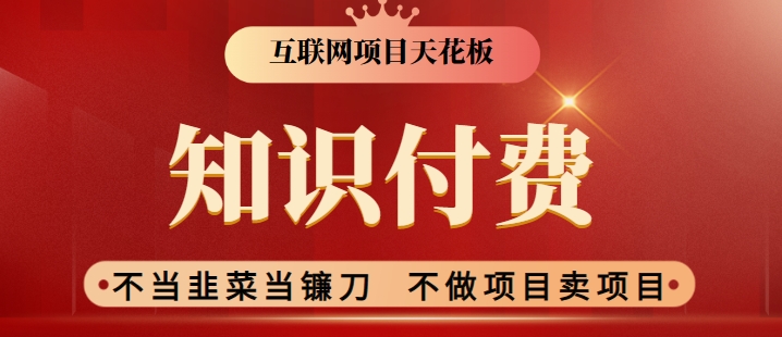 2024互联网项目天花板，新手小白也可以通过知识付费月入10W，实现财富自由-小哥找项目网创