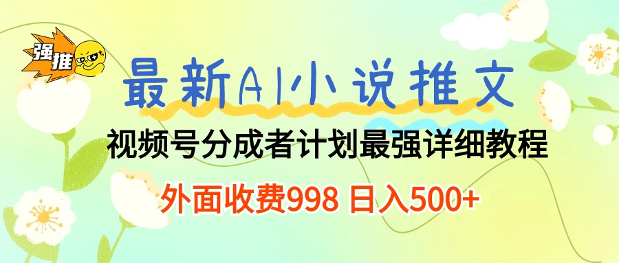 （10292期）最新AI小说推文视频号分成计划 最强详细教程  日入500+-小哥找项目网创