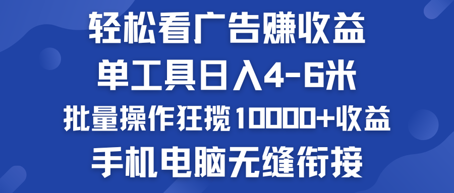 轻松看广告赚收益   批量操作狂揽10000+收益  手机电脑无缝衔接-小哥找项目网创