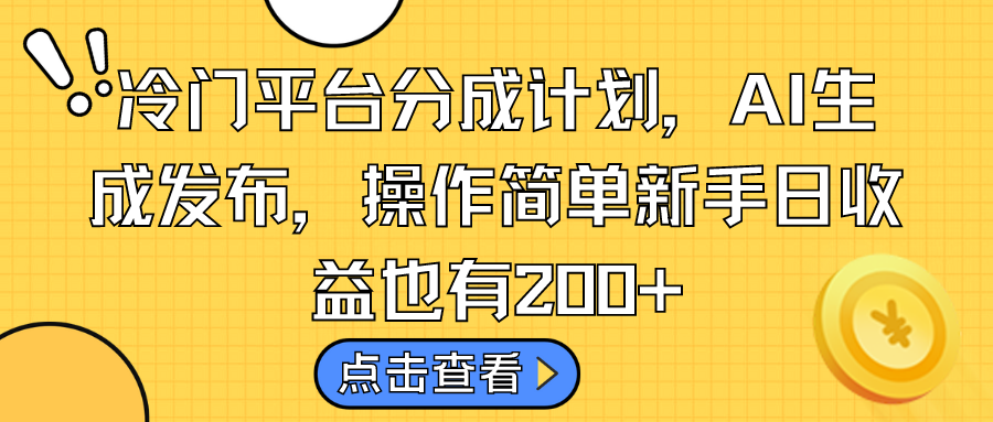 冷门平台分成计划，AI生成发布，操作简单新手日收益也有200+-小哥找项目网创