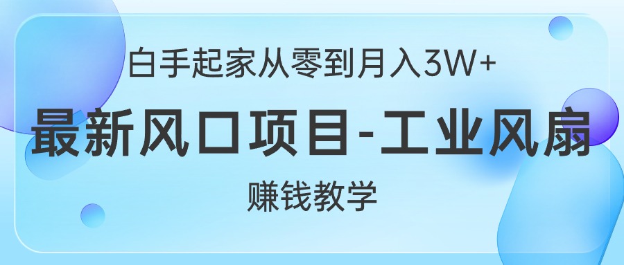 （10663期）白手起家从零到月入3W+，最新风口项目-工业风扇赚钱教学-小哥找项目网创