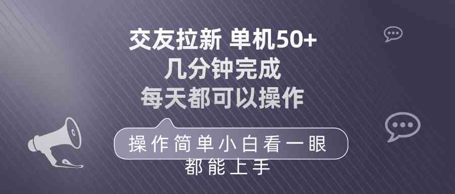 （10124期）交友拉新 单机50 操作简单 每天都可以做 轻松上手-小哥找项目网创